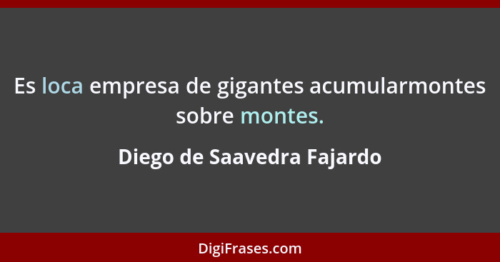 Es loca empresa de gigantes acumularmontes sobre montes.... - Diego de Saavedra Fajardo