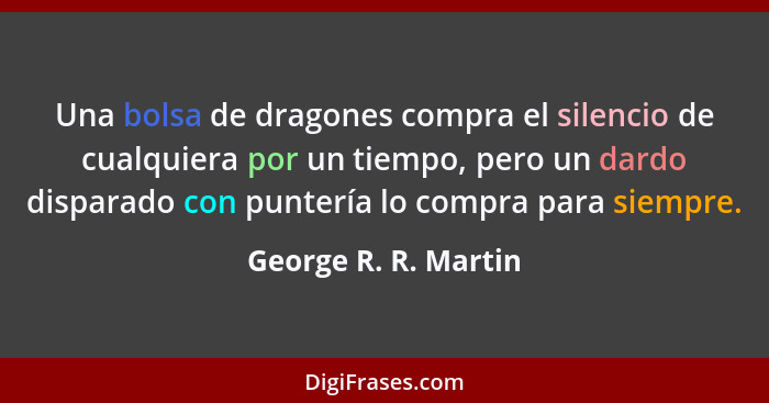 Una bolsa de dragones compra el silencio de cualquiera por un tiempo, pero un dardo disparado con puntería lo compra para siempr... - George R. R. Martin