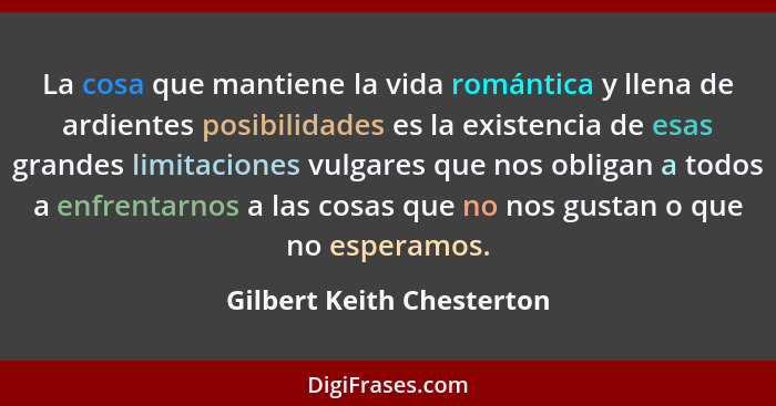 La cosa que mantiene la vida romántica y llena de ardientes posibilidades es la existencia de esas grandes limitaciones vul... - Gilbert Keith Chesterton