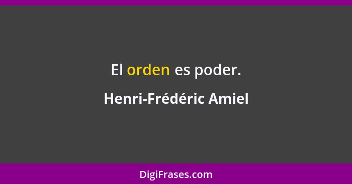El orden es poder.... - Henri-Frédéric Amiel