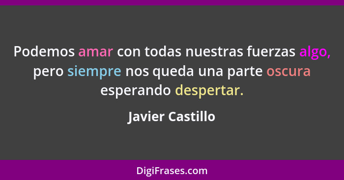 Podemos amar con todas nuestras fuerzas algo, pero siempre nos queda una parte oscura esperando despertar.... - Javier Castillo