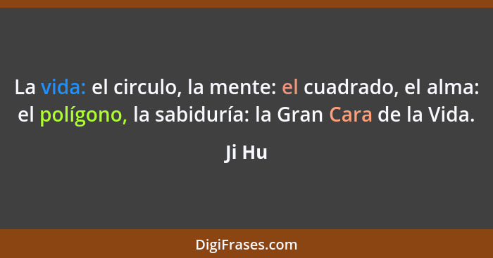 La vida: el circulo, la mente: el cuadrado, el alma: el polígono, la sabiduría: la Gran Cara de la Vida.... - Ji Hu