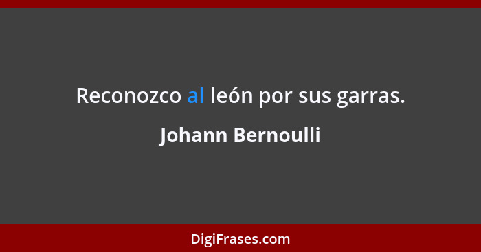 Reconozco al león por sus garras.... - Johann Bernoulli