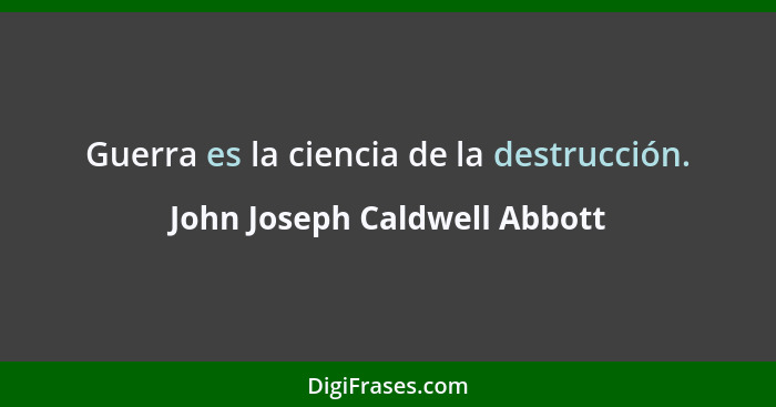 Guerra es la ciencia de la destrucción.... - John Joseph Caldwell Abbott