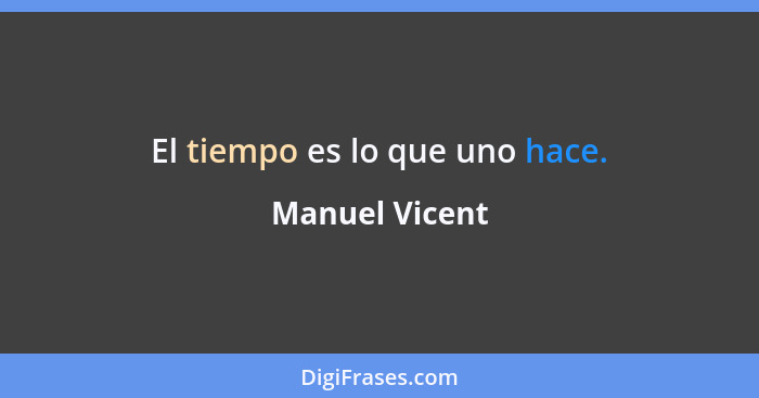 El tiempo es lo que uno hace.... - Manuel Vicent