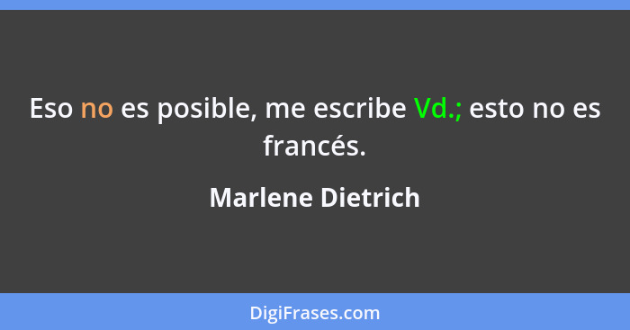 Eso no es posible, me escribe Vd.; esto no es francés.... - Marlene Dietrich