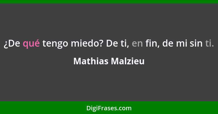 ¿De qué tengo miedo? De ti, en fin, de mi sin ti.... - Mathias Malzieu