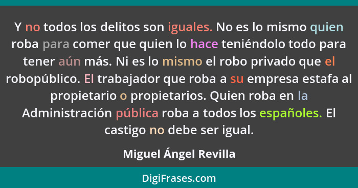 Y no todos los delitos son iguales. No es lo mismo quien roba para comer que quien lo hace teniéndolo todo para tener aún más.... - Miguel Ángel Revilla