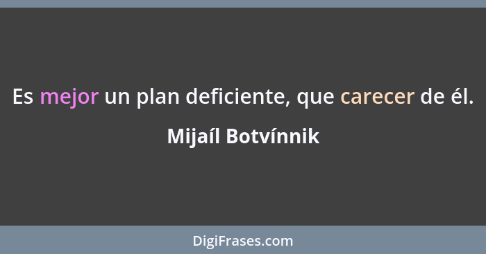 Es mejor un plan deficiente, que carecer de él.... - Mijaíl Botvínnik