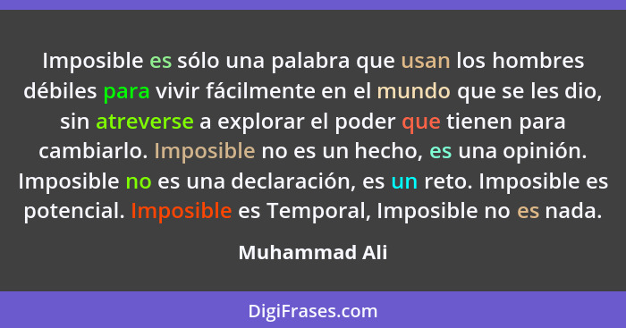 Imposible es sólo una palabra que usan los hombres débiles para vivir fácilmente en el mundo que se les dio, sin atreverse a explorar e... - Muhammad Ali