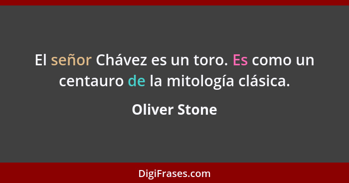 El señor Chávez es un toro. Es como un centauro de la mitología clásica.... - Oliver Stone