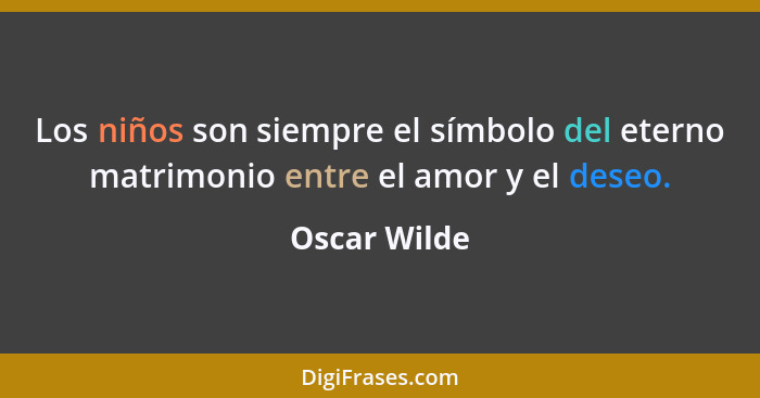 Los niños son siempre el símbolo del eterno matrimonio entre el amor y el deseo.... - Oscar Wilde