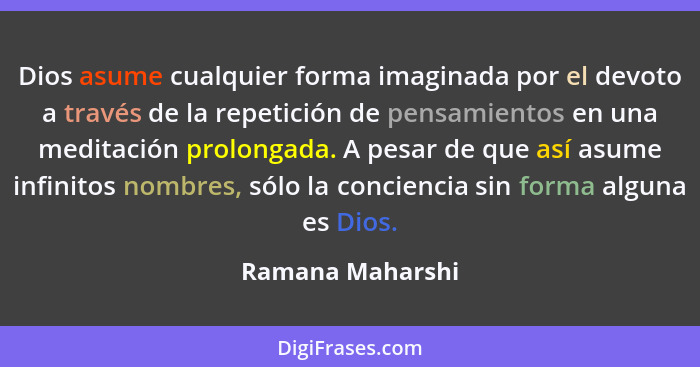 Dios asume cualquier forma imaginada por el devoto a través de la repetición de pensamientos en una meditación prolongada. A pesar d... - Ramana Maharshi