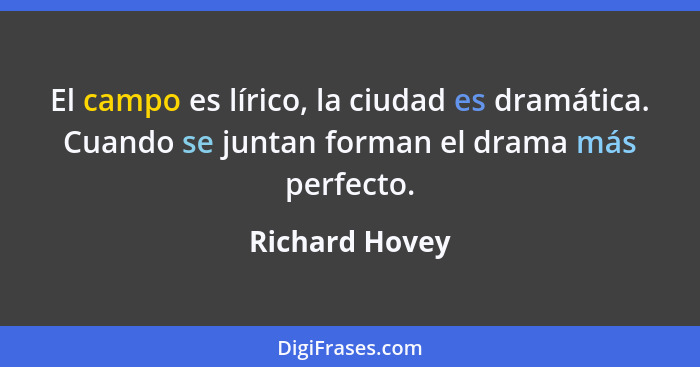 El campo es lírico, la ciudad es dramática. Cuando se juntan forman el drama más perfecto.... - Richard Hovey