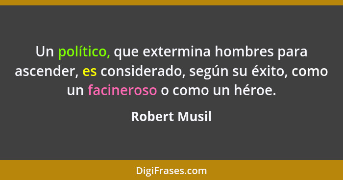 Un político, que extermina hombres para ascender, es considerado, según su éxito, como un facineroso o como un héroe.... - Robert Musil