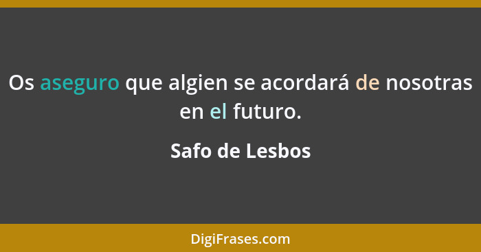 Os aseguro que algien se acordará de nosotras en el futuro.... - Safo de Lesbos