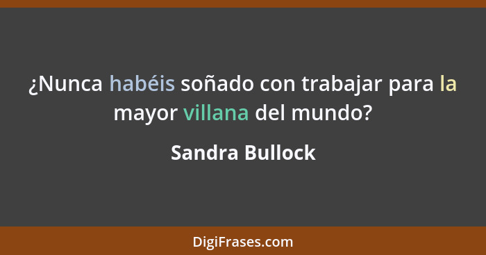 ¿Nunca habéis soñado con trabajar para la mayor villana del mundo?... - Sandra Bullock