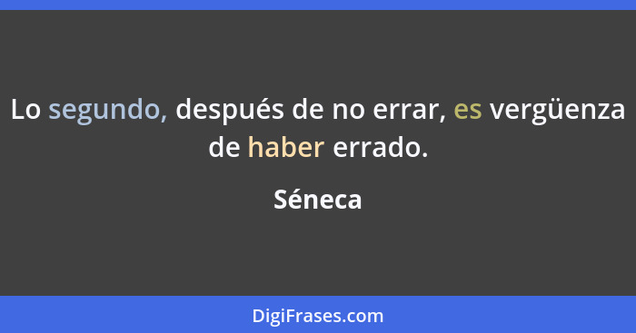 Lo segundo, después de no errar, es vergüenza de haber errado.... - Séneca