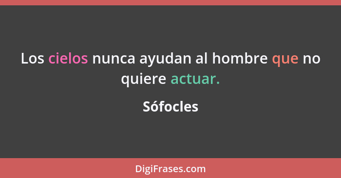 Los cielos nunca ayudan al hombre que no quiere actuar.... - Sófocles