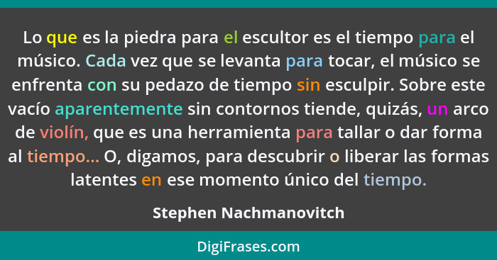 Lo que es la piedra para el escultor es el tiempo para el músico. Cada vez que se levanta para tocar, el músico se enfrenta co... - Stephen Nachmanovitch