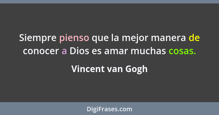Siempre pienso que la mejor manera de conocer a Dios es amar muchas cosas.... - Vincent van Gogh