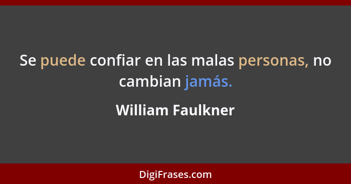 Se puede confiar en las malas personas, no cambian jamás.... - William Faulkner