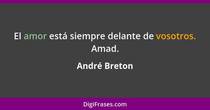 El amor está siempre delante de vosotros. Amad.... - André Breton