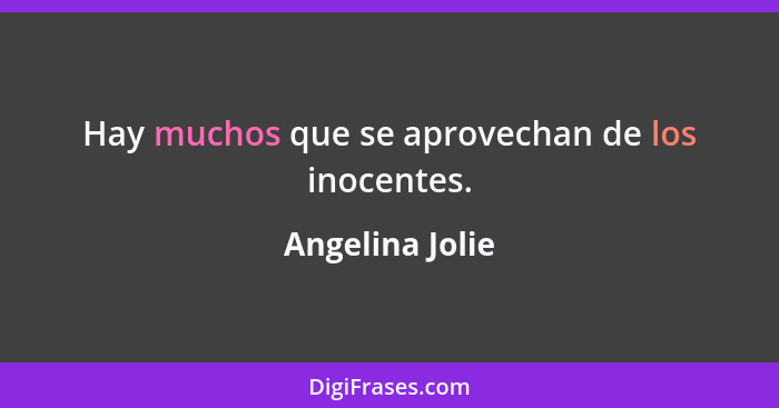Hay muchos que se aprovechan de los inocentes.... - Angelina Jolie
