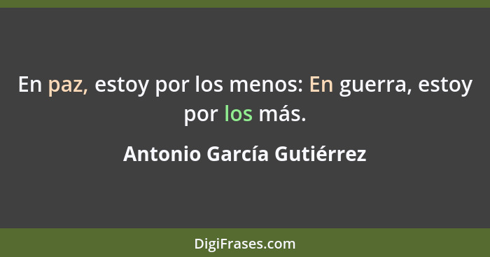 En paz, estoy por los menos: En guerra, estoy por los más.... - Antonio García Gutiérrez