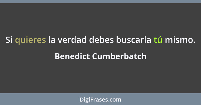 Si quieres la verdad debes buscarla tú mismo.... - Benedict Cumberbatch