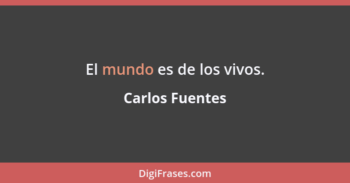 El mundo es de los vivos.... - Carlos Fuentes