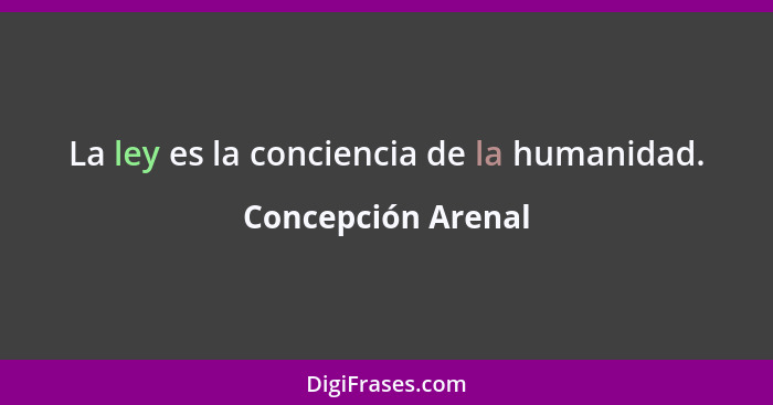 La ley es la conciencia de la humanidad.... - Concepción Arenal