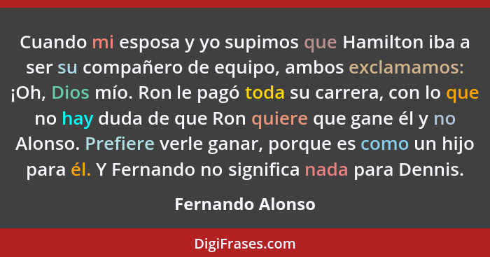 Cuando mi esposa y yo supimos que Hamilton iba a ser su compañero de equipo, ambos exclamamos: ¡Oh, Dios mío. Ron le pagó toda su ca... - Fernando Alonso