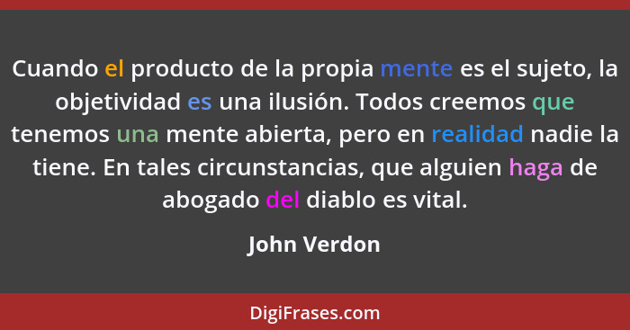 Cuando el producto de la propia mente es el sujeto, la objetividad es una ilusión. Todos creemos que tenemos una mente abierta, pero en... - John Verdon