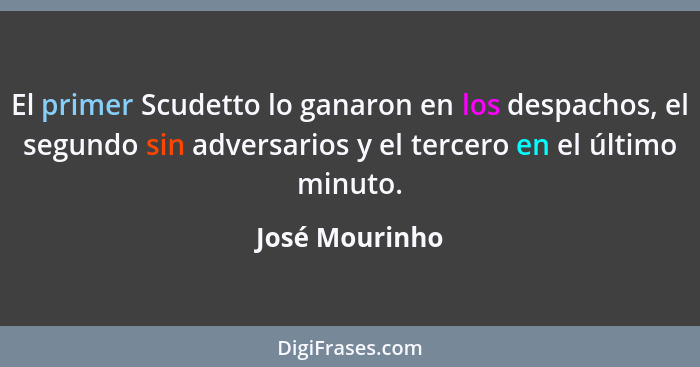 El primer Scudetto lo ganaron en los despachos, el segundo sin adversarios y el tercero en el último minuto.... - José Mourinho