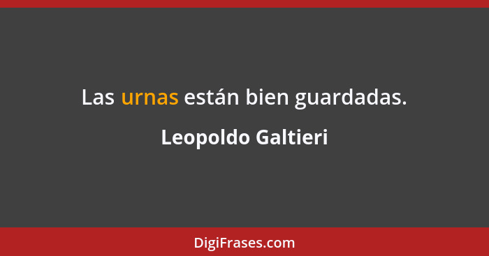 Las urnas están bien guardadas.... - Leopoldo Galtieri