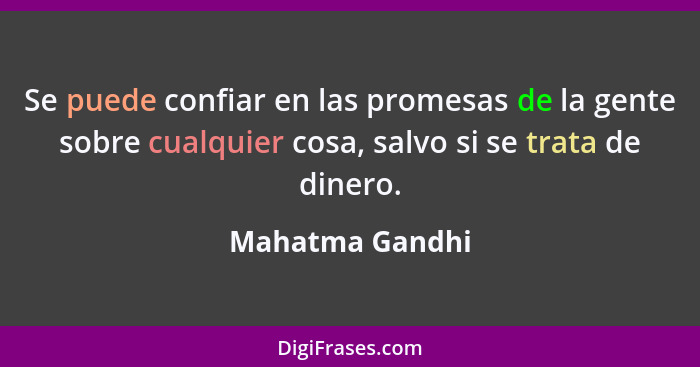 Se puede confiar en las promesas de la gente sobre cualquier cosa, salvo si se trata de dinero.... - Mahatma Gandhi