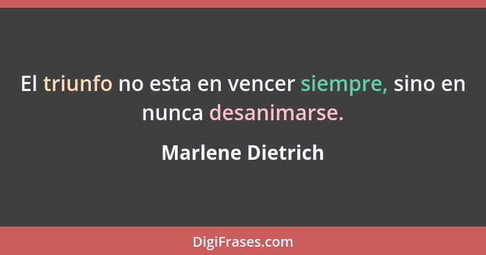 El triunfo no esta en vencer siempre, sino en nunca desanimarse.... - Marlene Dietrich