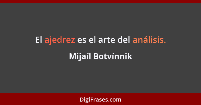 El ajedrez es el arte del análisis.... - Mijaíl Botvínnik