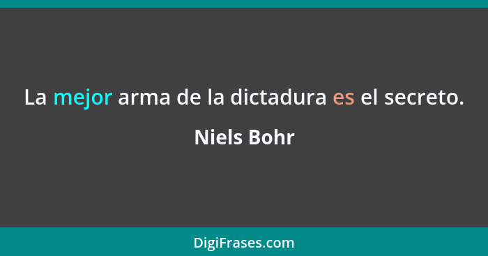 La mejor arma de la dictadura es el secreto.... - Niels Bohr