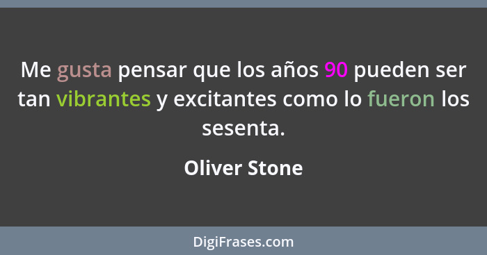 Me gusta pensar que los años 90 pueden ser tan vibrantes y excitantes como lo fueron los sesenta.... - Oliver Stone