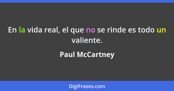 En la vida real, el que no se rinde es todo un valiente.... - Paul McCartney