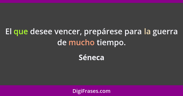 El que desee vencer, prepárese para la guerra de mucho tiempo.... - Séneca