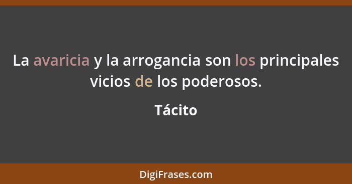 La avaricia y la arrogancia son los principales vicios de los poderosos.... - Tácito