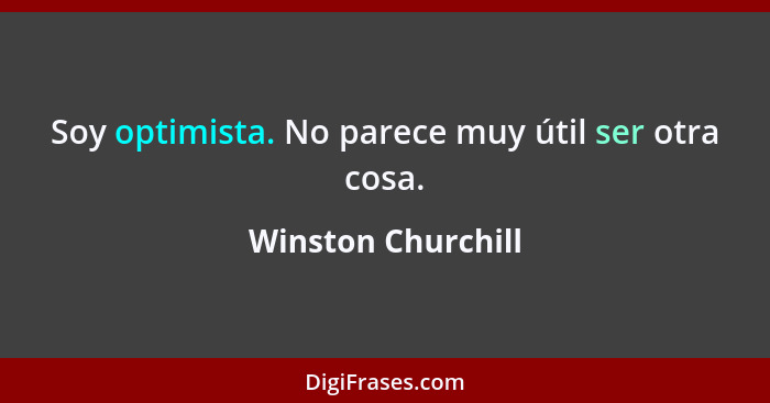 Soy optimista. No parece muy útil ser otra cosa.... - Winston Churchill