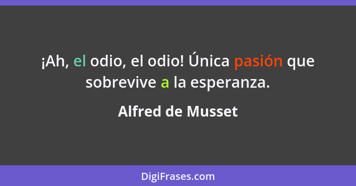 ¡Ah, el odio, el odio! Única pasión que sobrevive a la esperanza.... - Alfred de Musset