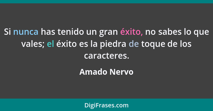 Si nunca has tenido un gran éxito, no sabes lo que vales; el éxito es la piedra de toque de los caracteres.... - Amado Nervo