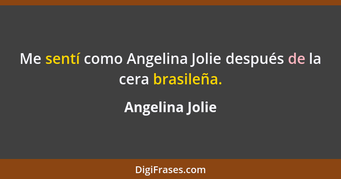 Me sentí como Angelina Jolie después de la cera brasileña.... - Angelina Jolie