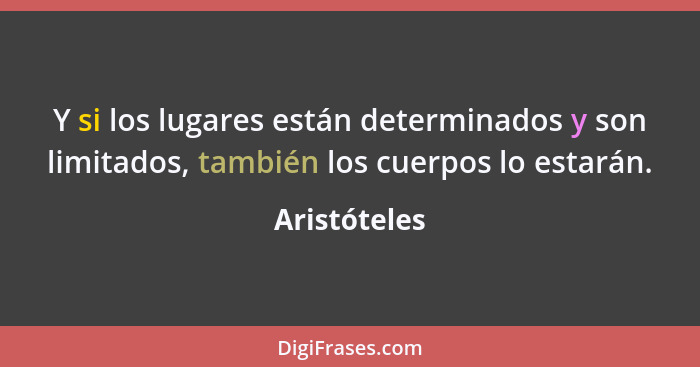 Y si los lugares están determinados y son limitados, también los cuerpos lo estarán.... - Aristóteles