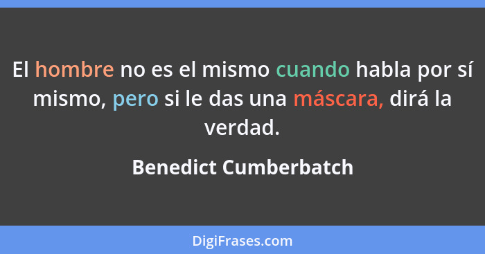 El hombre no es el mismo cuando habla por sí mismo, pero si le das una máscara, dirá la verdad.... - Benedict Cumberbatch